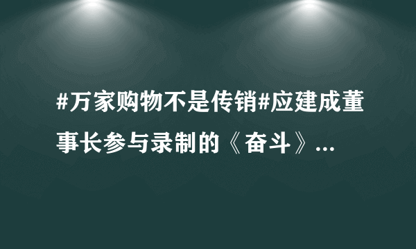 #万家购物不是传销#应建成董事长参与录制的《奋斗》节目《应建成的奋斗》已于5月6日在CCTV证券咨询频道...