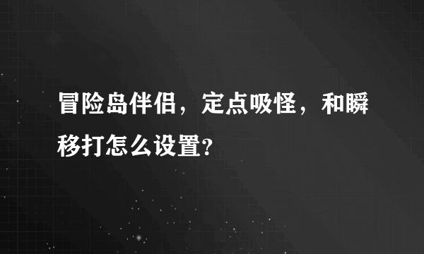 冒险岛伴侣，定点吸怪，和瞬移打怎么设置？