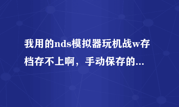 我用的nds模拟器玩机战w存档存不上啊，手动保存的存档也无法读取。