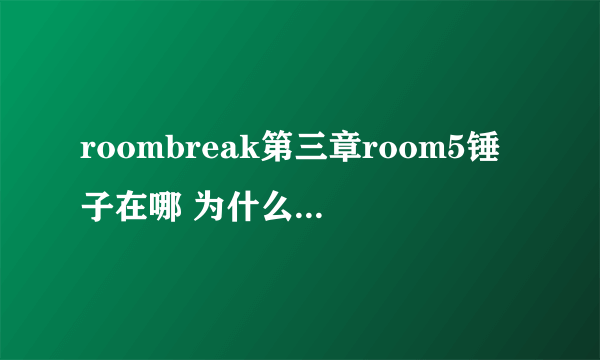 roombreak第三章room5锤子在哪 为什么我在衣帽间里 地上只有一张纸