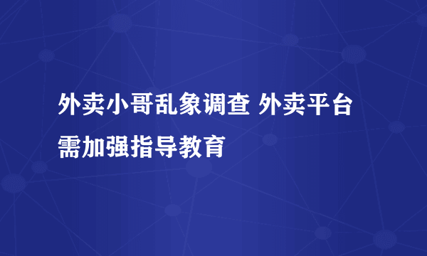 外卖小哥乱象调查 外卖平台需加强指导教育