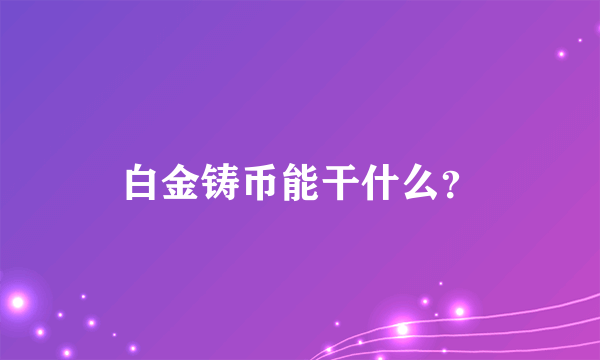 白金铸币能干什么？