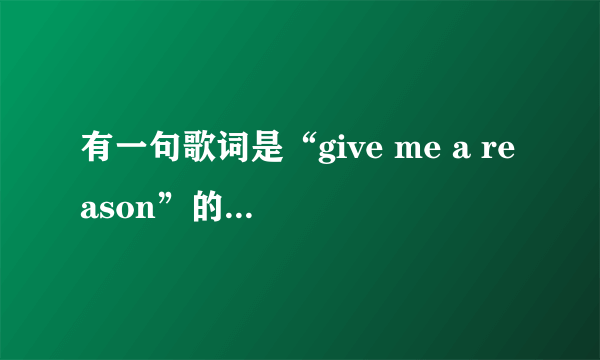 有一句歌词是“give me a reason”的歌名是啥