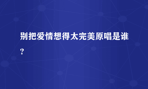 别把爱情想得太完美原唱是谁？