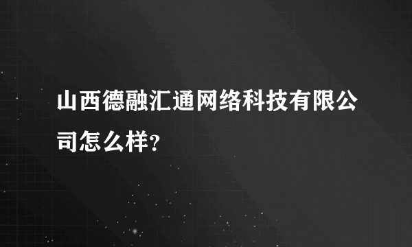 山西德融汇通网络科技有限公司怎么样？