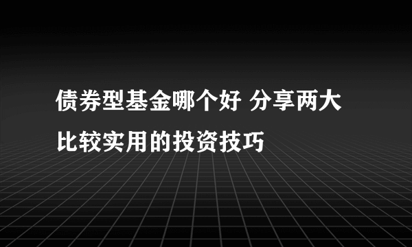 债券型基金哪个好 分享两大比较实用的投资技巧