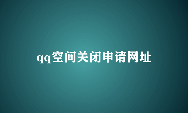 qq空间关闭申请网址