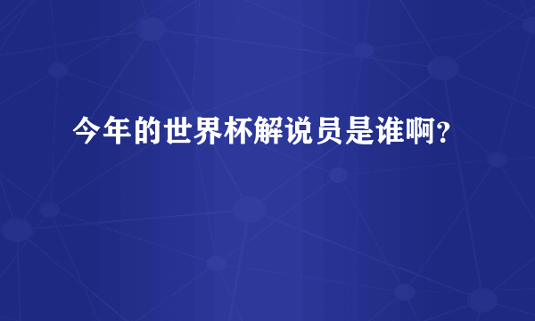 今年的世界杯解说员是谁啊？