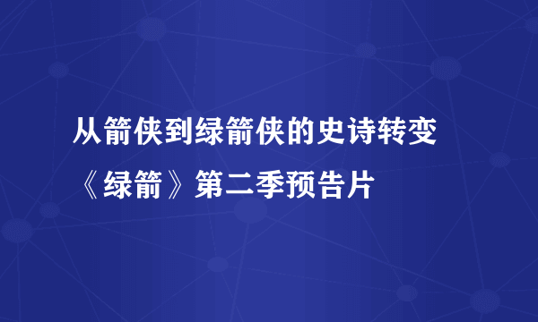 从箭侠到绿箭侠的史诗转变 《绿箭》第二季预告片