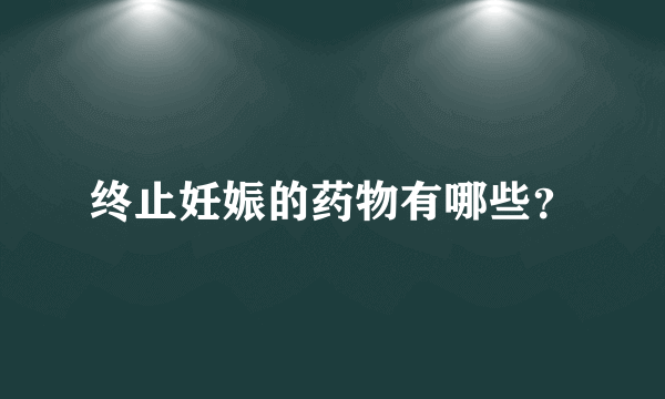 终止妊娠的药物有哪些？