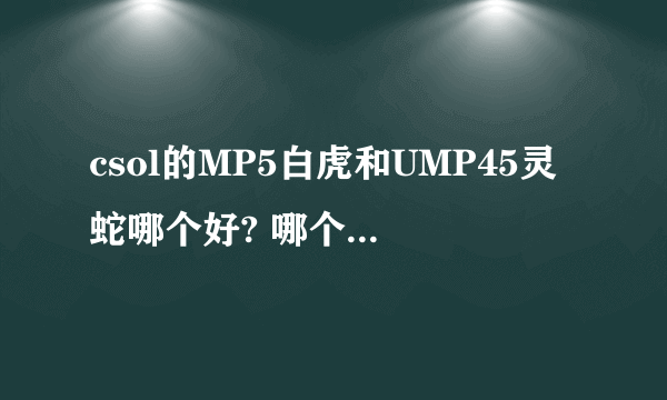 csol的MP5白虎和UMP45灵蛇哪个好? 哪个适合打竞技？