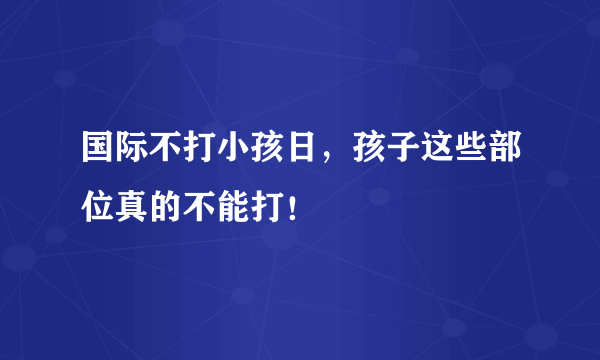 国际不打小孩日，孩子这些部位真的不能打！