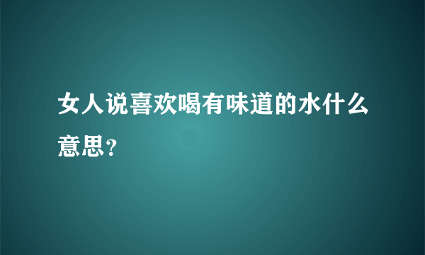 女人说喜欢喝有味道的水什么意思？