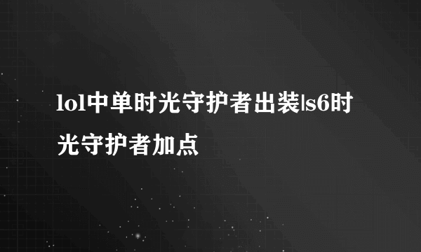 lol中单时光守护者出装|s6时光守护者加点