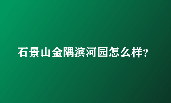 石景山金隅滨河园怎么样？