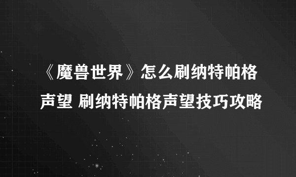 《魔兽世界》怎么刷纳特帕格声望 刷纳特帕格声望技巧攻略