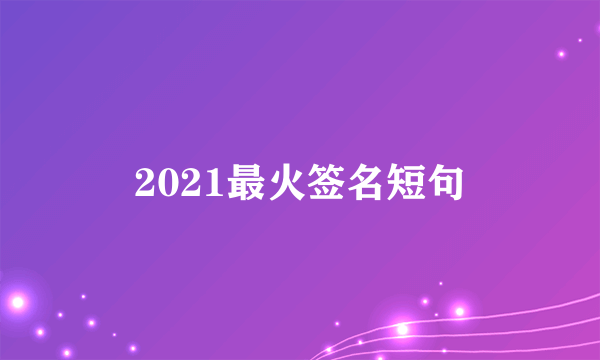 2021最火签名短句