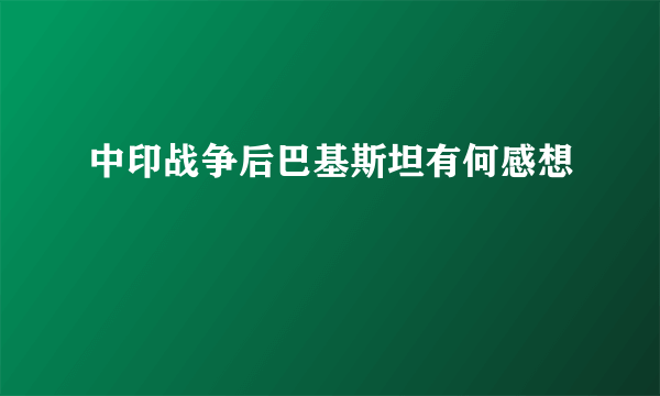 中印战争后巴基斯坦有何感想