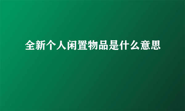 全新个人闲置物品是什么意思