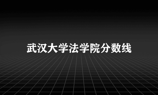 武汉大学法学院分数线