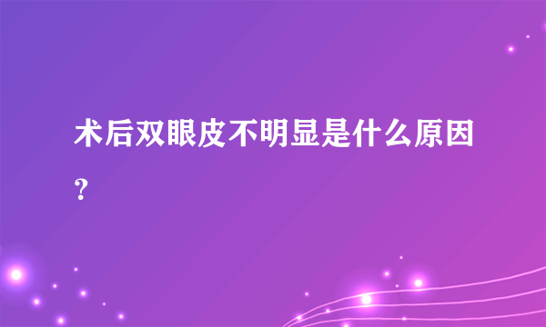 术后双眼皮不明显是什么原因？