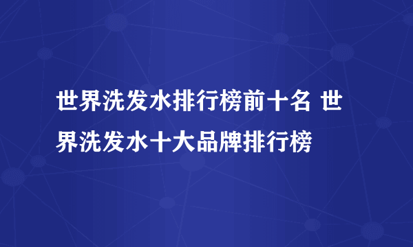 世界洗发水排行榜前十名 世界洗发水十大品牌排行榜