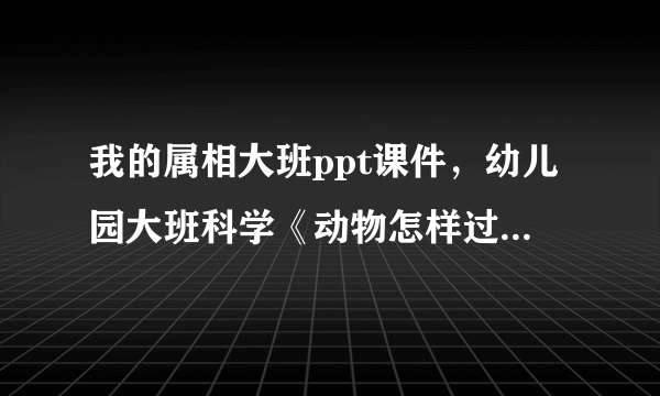 我的属相大班ppt课件，幼儿园大班科学《动物怎样过冬》课件