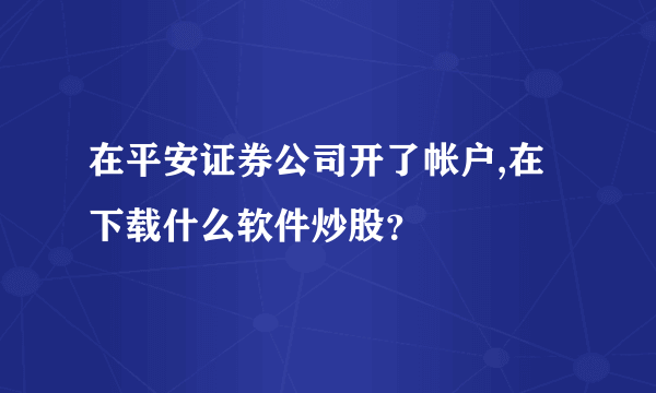 在平安证券公司开了帐户,在下载什么软件炒股？