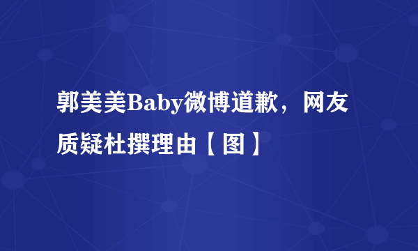 郭美美Baby微博道歉，网友质疑杜撰理由【图】