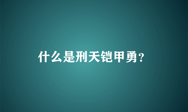 什么是刑天铠甲勇？