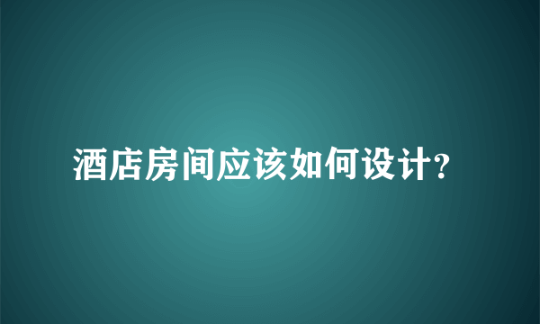 酒店房间应该如何设计？