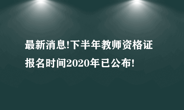 最新消息!下半年教师资格证报名时间2020年已公布!