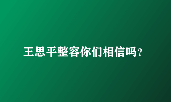 王思平整容你们相信吗？