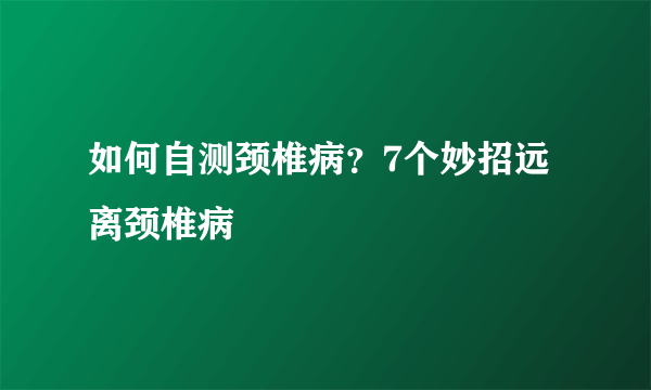 如何自测颈椎病？7个妙招远离颈椎病