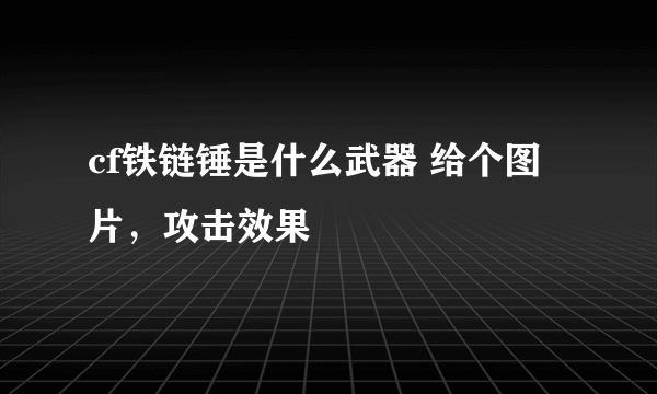 cf铁链锤是什么武器 给个图片，攻击效果