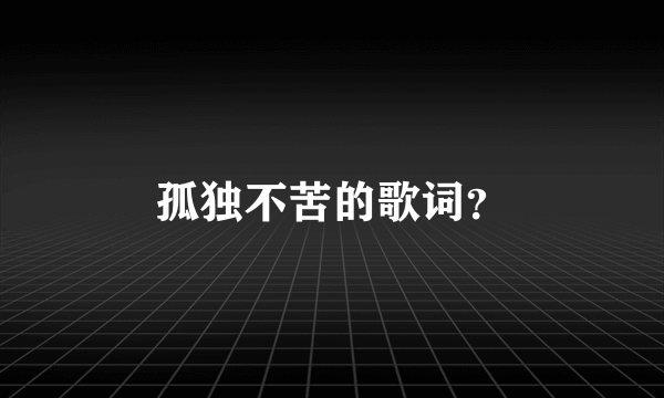 孤独不苦的歌词？