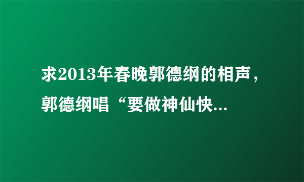 求2013年春晚郭德纲的相声，郭德纲唱“要做神仙快乐无边”的背景音乐是什么？