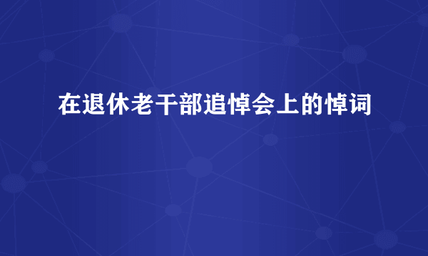 在退休老干部追悼会上的悼词