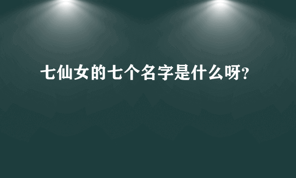 七仙女的七个名字是什么呀？