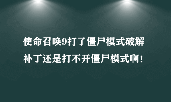 使命召唤9打了僵尸模式破解补丁还是打不开僵尸模式啊！