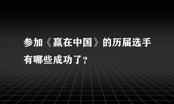 参加《赢在中国》的历届选手有哪些成功了？