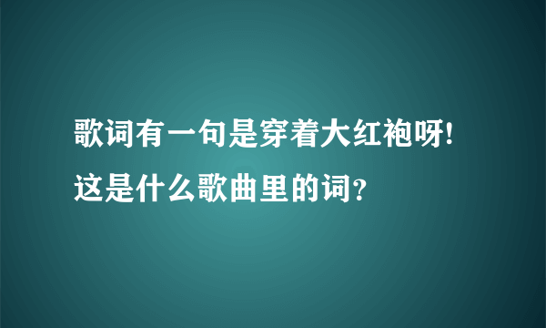 歌词有一句是穿着大红袍呀!这是什么歌曲里的词？