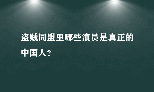 盗贼同盟里哪些演员是真正的中国人？