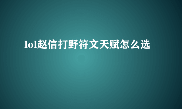 lol赵信打野符文天赋怎么选