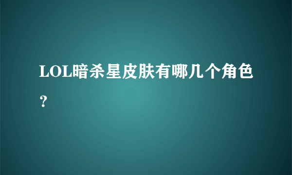 LOL暗杀星皮肤有哪几个角色？