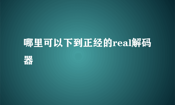 哪里可以下到正经的real解码器