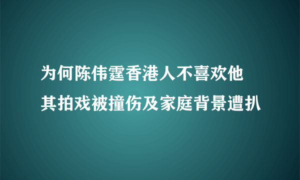 为何陈伟霆香港人不喜欢他 其拍戏被撞伤及家庭背景遭扒