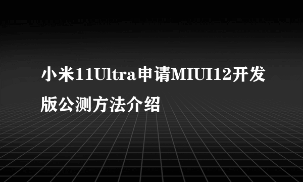 小米11Ultra申请MIUI12开发版公测方法介绍