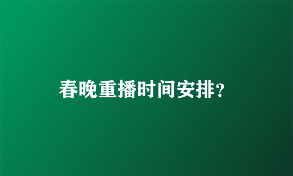 春晚重播时间安排？