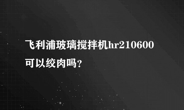 飞利浦玻璃搅拌机hr210600可以绞肉吗？